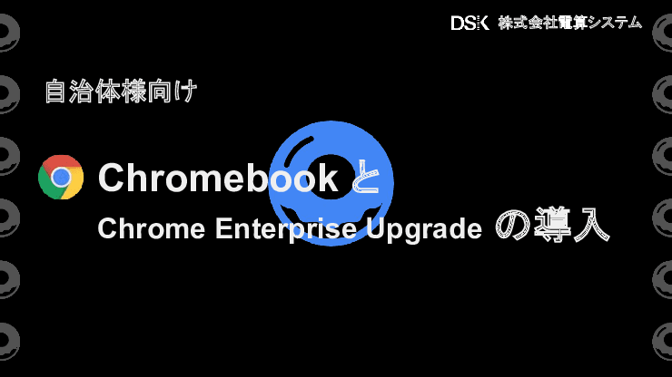 「Chromebook」と「Chrome Enterprise Upgrade」の導入