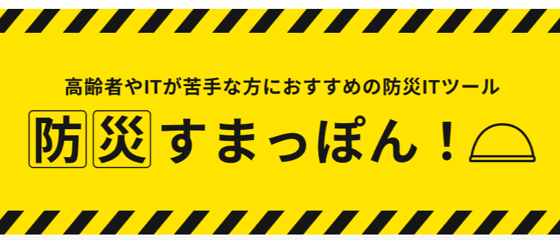 【高齢者やITが苦手な方におすすめの防災ITツール】防災すまっぽん!